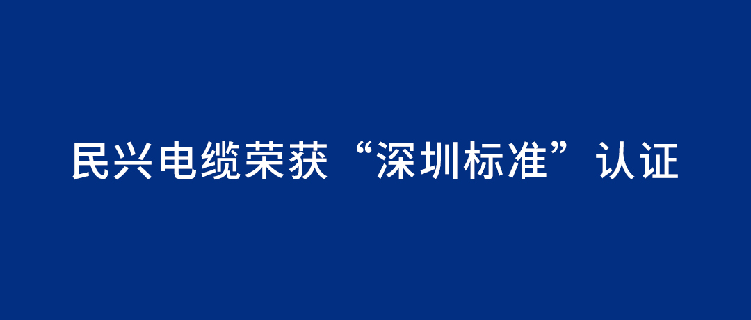 民興電纜榮獲“深圳標準”認證，引領(lǐng)行業(yè)質(zhì)量新標桿